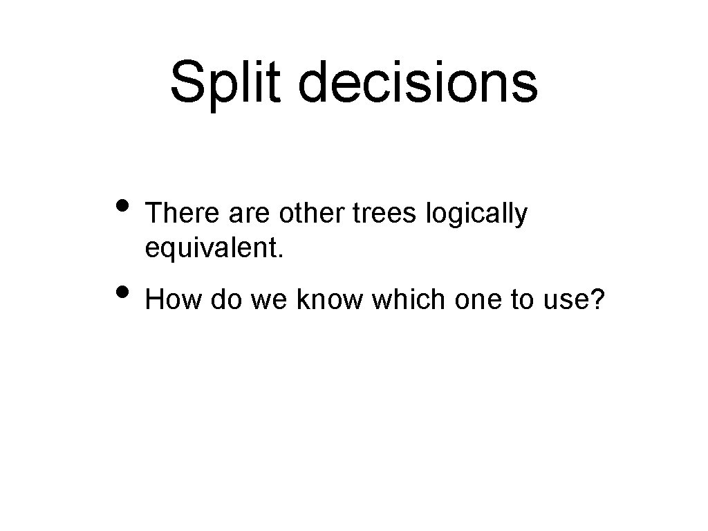 Split decisions • There are other trees logically equivalent. • How do we know