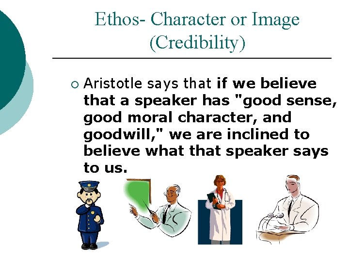 Ethos- Character or Image (Credibility) ¡ Aristotle says that if we believe that a