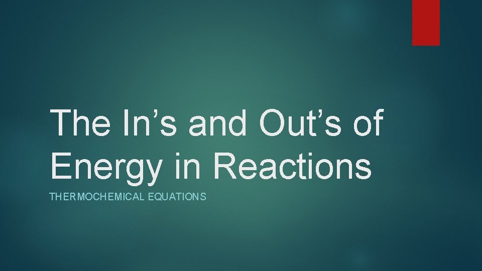 The In’s and Out’s of Energy in Reactions THERMOCHEMICAL EQUATIONS 