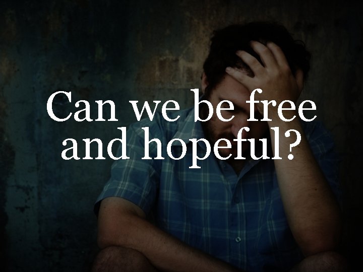 Can we be free and hopeful? 