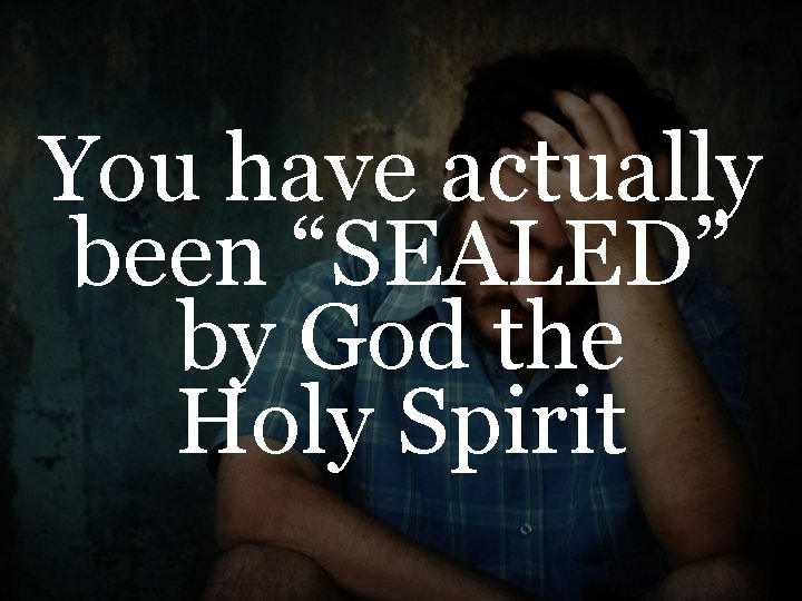 You have actually been “SEALED” by God the Holy Spirit 