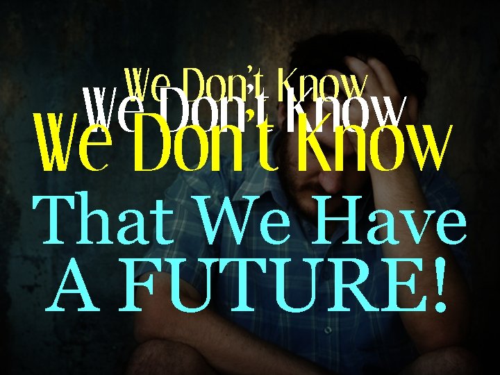 We Don’t Know That We Have A FUTURE! 