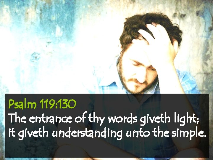 Psalm 119: 130 The entrance of thy words giveth light; it giveth understanding unto