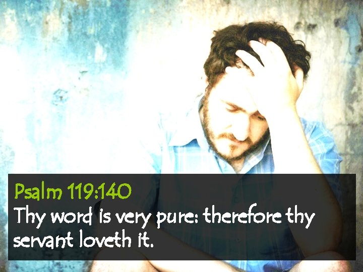 Psalm 119: 140 Thy word is very pure: therefore thy servant loveth it. 