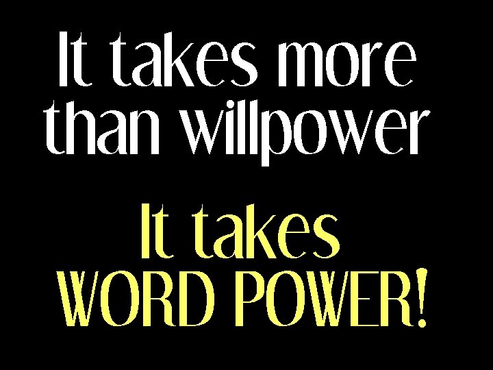 It takes more than willpower It takes WORD POWER! 