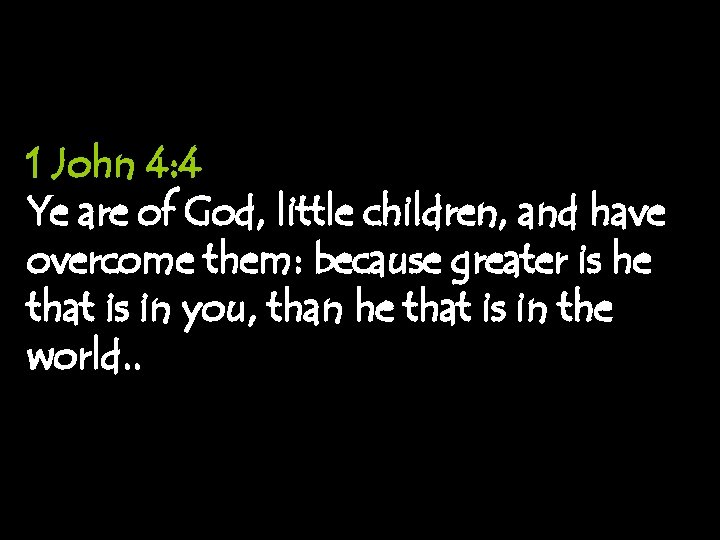 1 John 4: 4 Ye are of God, little children, and have overcome them: