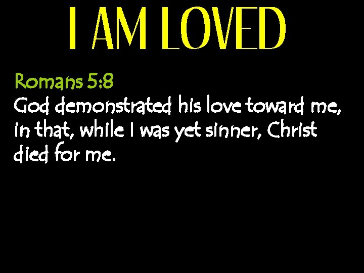 I AM LOVED Romans 5: 8 God demonstrated his love toward me, in that,