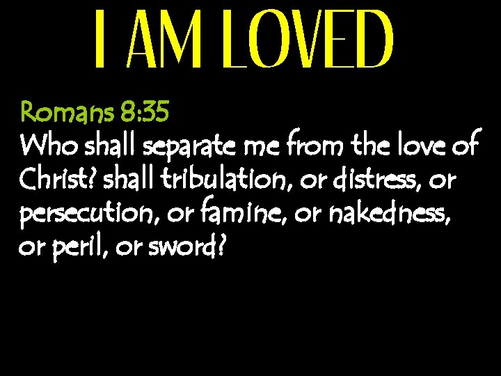 I AM LOVED Romans 8: 35 Who shall separate me from the love of