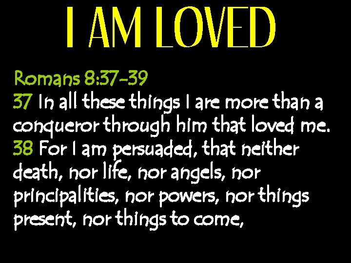 I AM LOVED Romans 8: 37 -39 37 In all these things I are