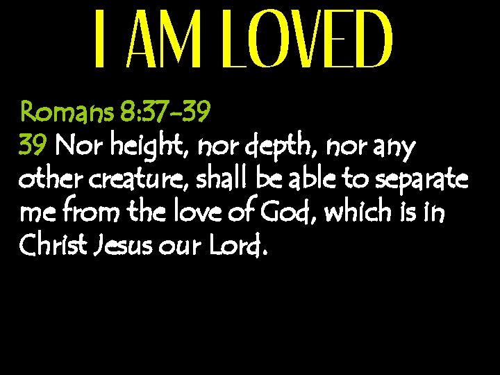I AM LOVED Romans 8: 37 -39 39 Nor height, nor depth, nor any