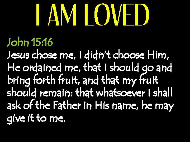 I AM LOVED John 15: 16 Jesus chose me, I didn’t choose Him, He