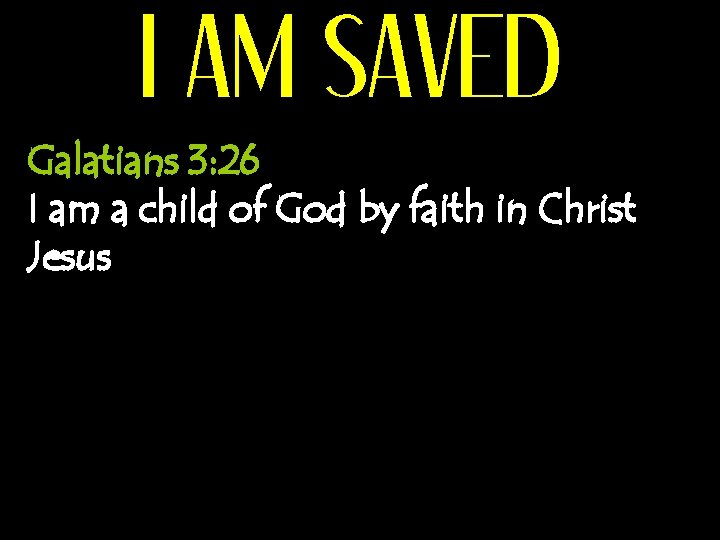 I AM SAVED Galatians 3: 26 I am a child of God by faith