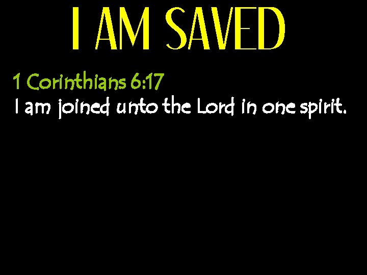 I AM SAVED 1 Corinthians 6: 17 I am joined unto the Lord in