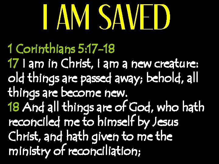 I AM SAVED 1 Corinthians 5: 17 -18 17 I am in Christ, I