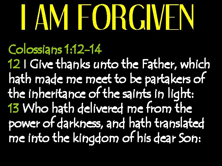 I AM FORGIVEN Colossians 1: 12 -14 12 I Give thanks unto the Father,