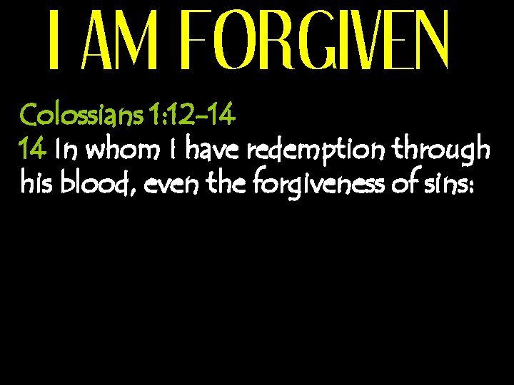 I AM FORGIVEN Colossians 1: 12 -14 14 In whom I have redemption through