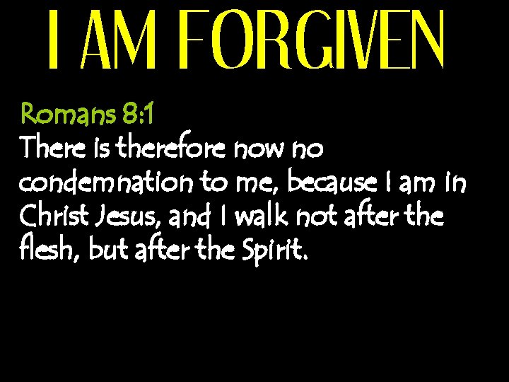 I AM FORGIVEN Romans 8: 1 There is therefore now no condemnation to me,