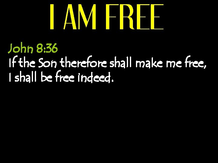 I AM FREE John 8: 36 If the Son therefore shall make me free,