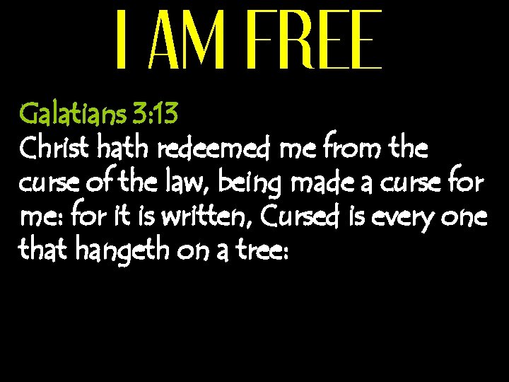 I AM FREE Galatians 3: 13 Christ hath redeemed me from the curse of
