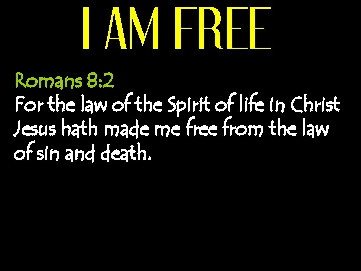 I AM FREE Romans 8: 2 For the law of the Spirit of life