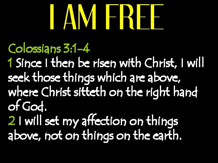 I AM FREE Colossians 3: 1 -4 1 Since I then be risen with