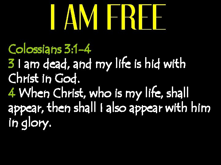 I AM FREE Colossians 3: 1 -4 3 I am dead, and my life