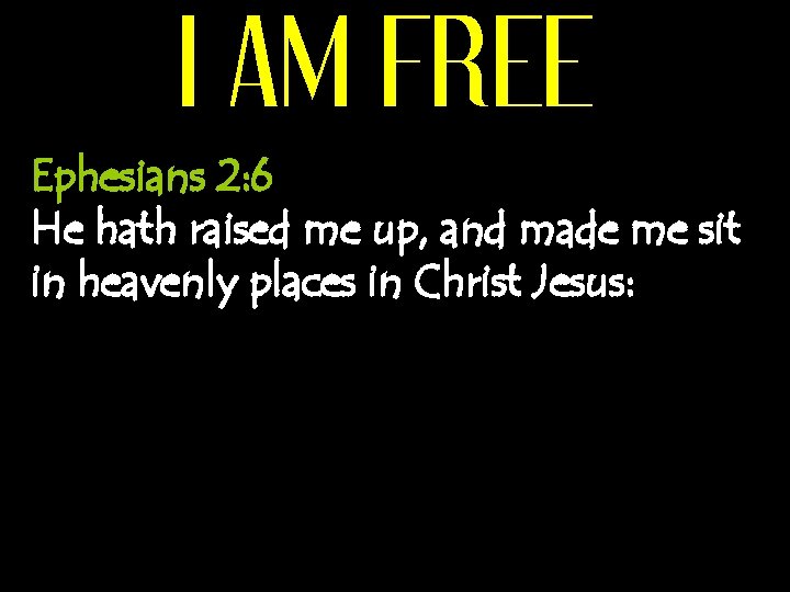 I AM FREE Ephesians 2: 6 He hath raised me up, and made me
