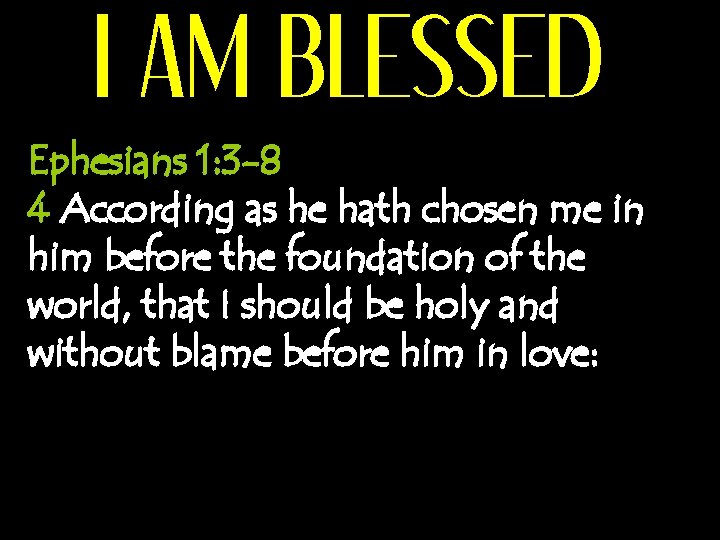 I AM BLESSED Ephesians 1: 3 -8 4 According as he hath chosen me