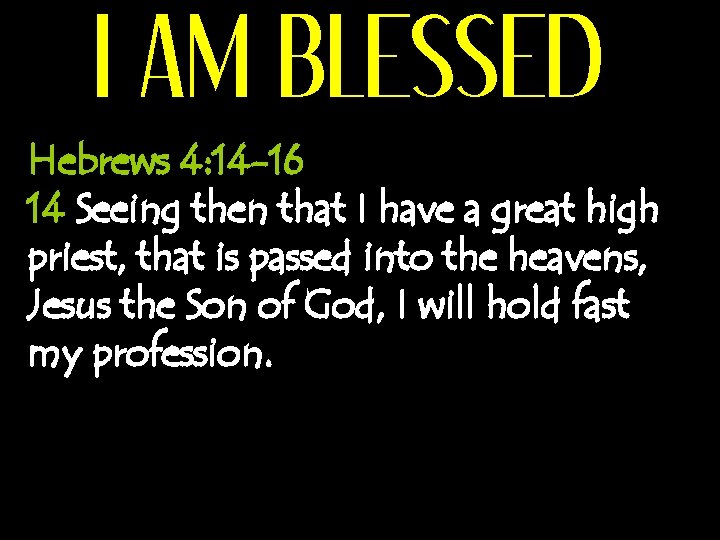I AM BLESSED Hebrews 4: 14 -16 14 Seeing then that I have a