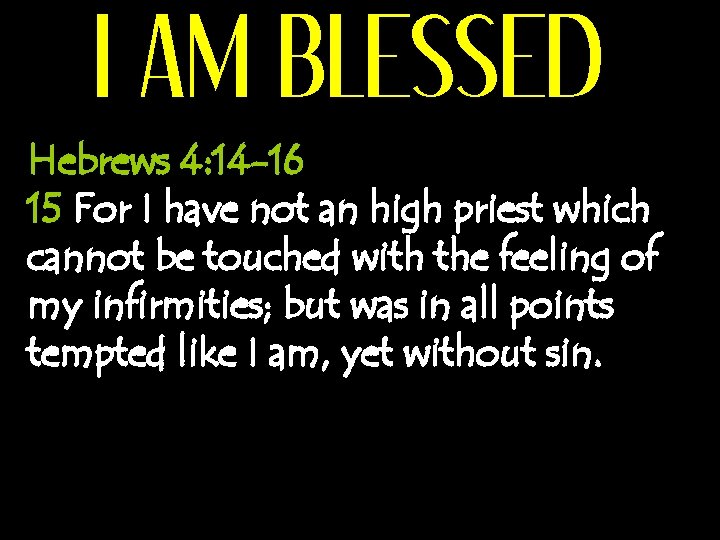 I AM BLESSED Hebrews 4: 14 -16 15 For I have not an high