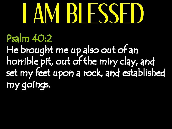 I AM BLESSED Psalm 40: 2 He brought me up also out of an