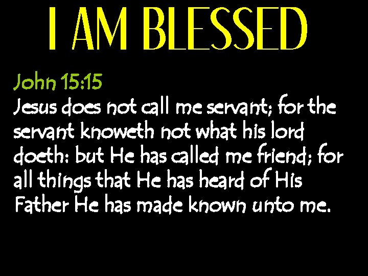 I AM BLESSED John 15: 15 Jesus does not call me servant; for the