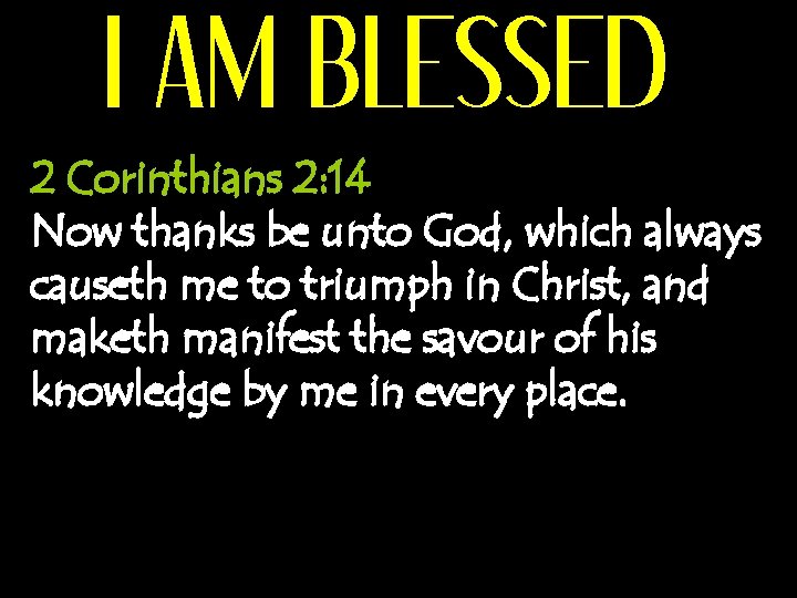 I AM BLESSED 2 Corinthians 2: 14 Now thanks be unto God, which always