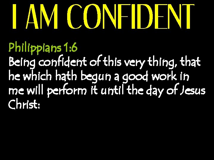 I AM CONFIDENT Philippians 1: 6 Being confident of this very thing, that he