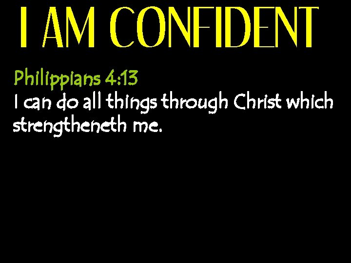 I AM CONFIDENT Philippians 4: 13 I can do all things through Christ which