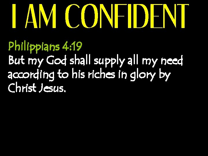 I AM CONFIDENT Philippians 4: 19 But my God shall supply all my need