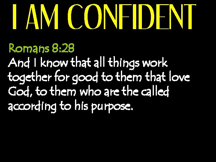 I AM CONFIDENT Romans 8: 28 And I know that all things work together