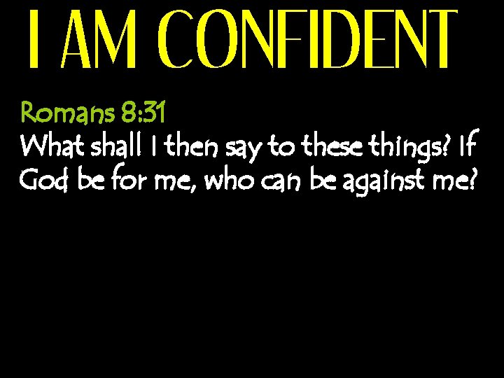 I AM CONFIDENT Romans 8: 31 What shall I then say to these things?