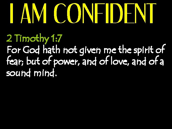 I AM CONFIDENT 2 Timothy 1: 7 For God hath not given me the