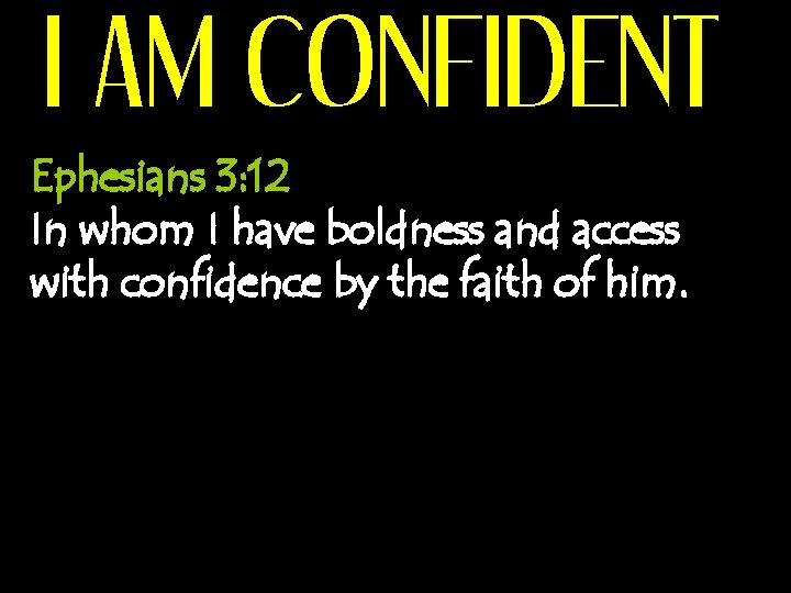 I AM CONFIDENT Ephesians 3: 12 In whom I have boldness and access with