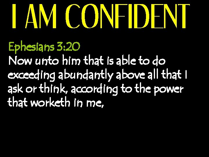 I AM CONFIDENT Ephesians 3: 20 Now unto him that is able to do