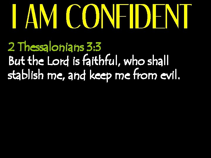 I AM CONFIDENT 2 Thessalonians 3: 3 But the Lord is faithful, who shall