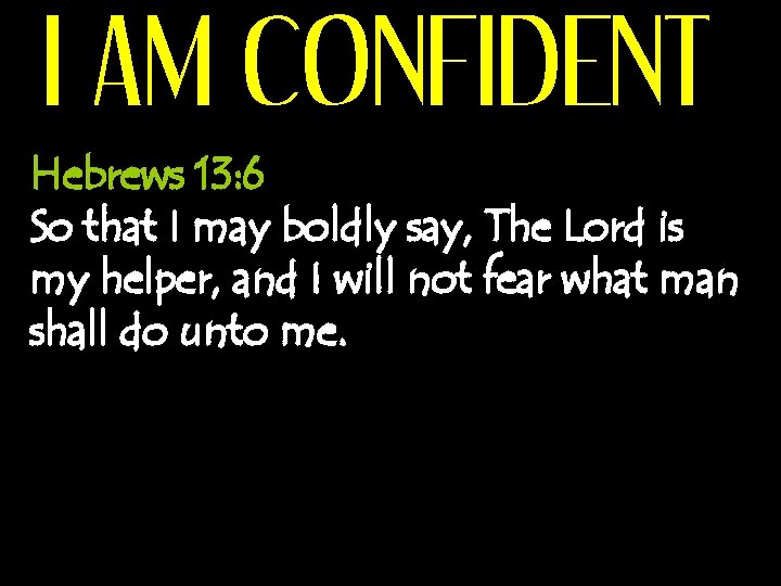 I AM CONFIDENT Hebrews 13: 6 So that I may boldly say, The Lord