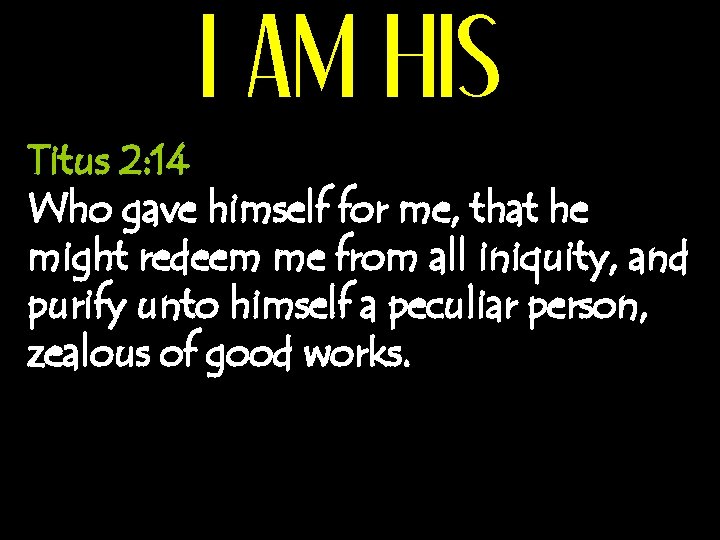 I AM HIS Titus 2: 14 Who gave himself for me, that he might