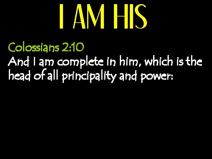 I AM HIS Colossians 2: 10 And I am complete in him, which is