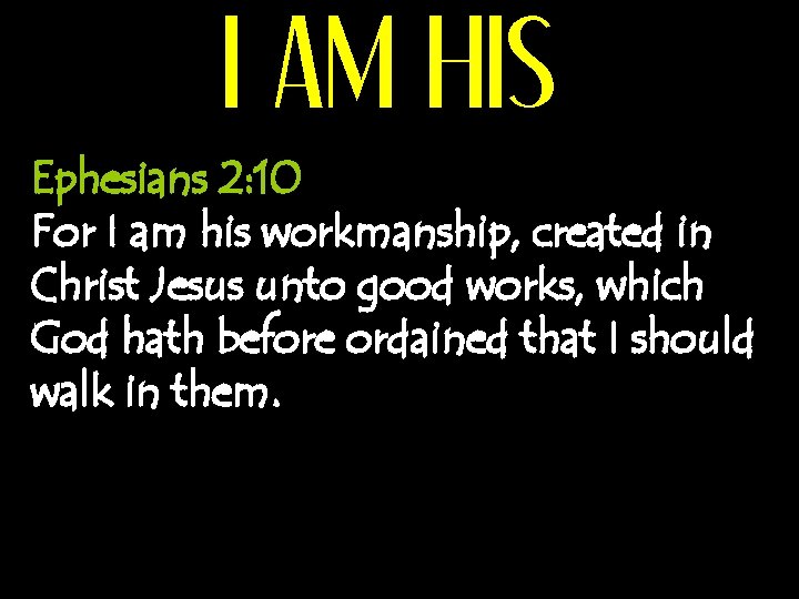 I AM HIS Ephesians 2: 10 For I am his workmanship, created in Christ