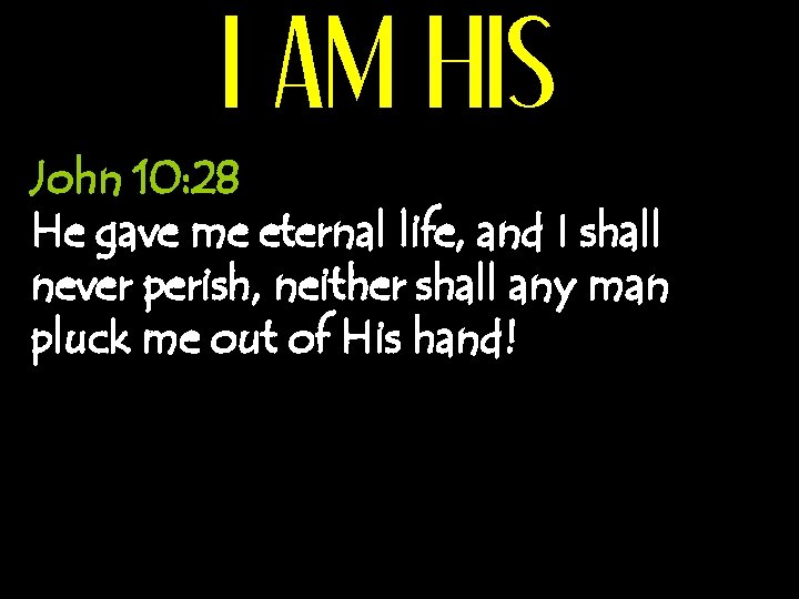 I AM HIS John 10: 28 He gave me eternal life, and I shall