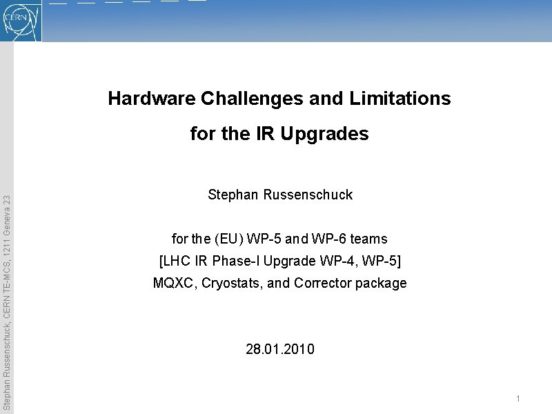 Hardware Challenges and Limitations Stephan Russenschuck, CERN TE-MCS, 1211 Geneva 23 for the IR Hardware Challenges and Limitations Stephan Russenschuck, CERN TE-MCS, 1211 Geneva 23 for the IR