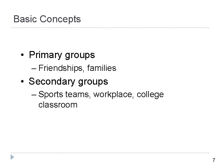 Basic Concepts • Primary groups – Friendships, families • Secondary groups – Sports teams,