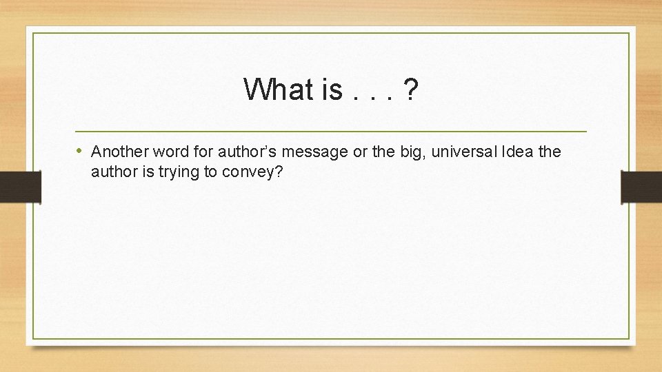 What is. . . ? • Another word for author’s message or the big,